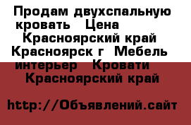 Продам двухспальную кровать › Цена ­ 8 000 - Красноярский край, Красноярск г. Мебель, интерьер » Кровати   . Красноярский край